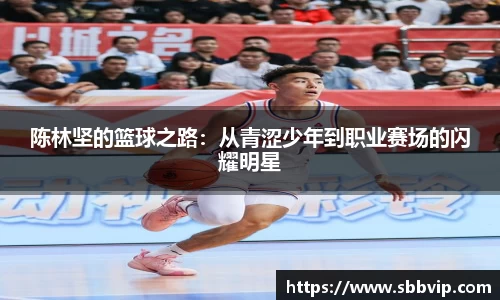 陈林坚的篮球之路：从青涩少年到职业赛场的闪耀明星