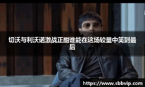 切沃与利沃诺激战正酣谁能在这场较量中笑到最后